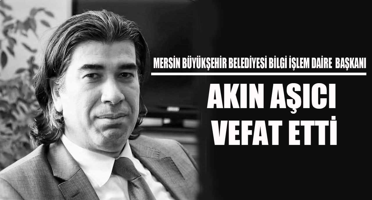 MERSİN BÜYÜKŞEHİR BELEDİYESİ BİLGİ İŞLEM DAİRE  BAŞKANI AKIN AŞICI VEFAT ETTİ