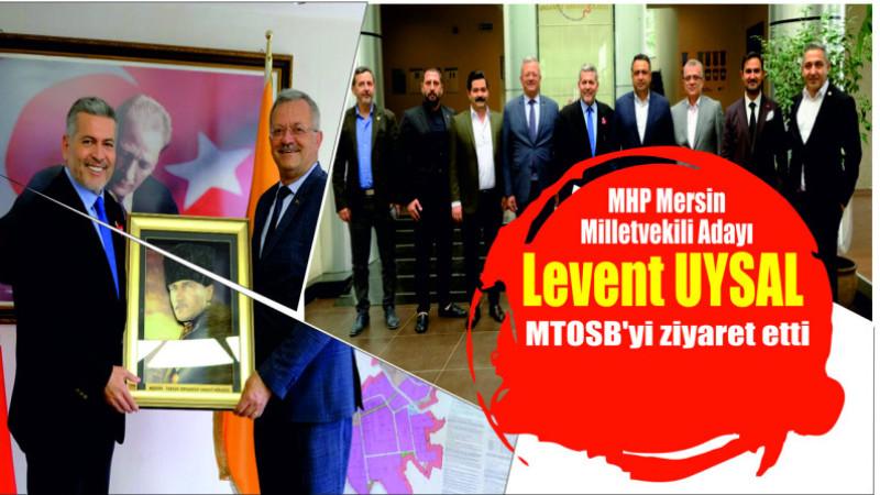 MHP Mersin Milletvekili Adayı  Levent UYSAL  MTOSB’yi ziyaret etti.