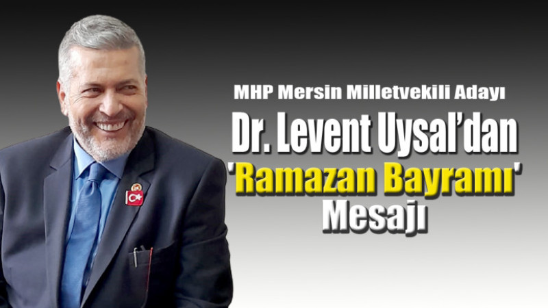 MHP Mersin Milletvekili Adayı Dr. Levent Uysal’dan 'Ramazan Bayramı' Mesajı 