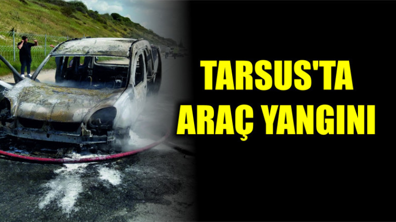 TARSUS'TA ARAÇ YANGINI