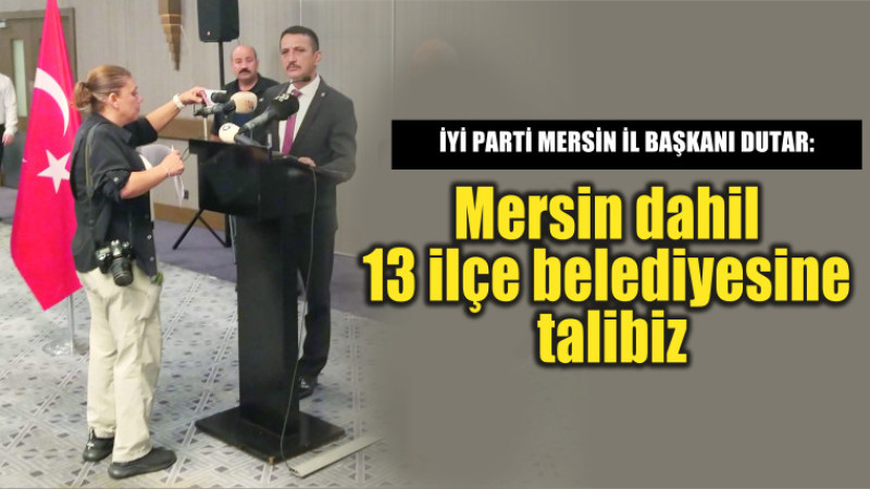 İyi Parti Mersin İl Başkanı Dutar: Mersin dahil 13 ilçe belediyesine talibiz